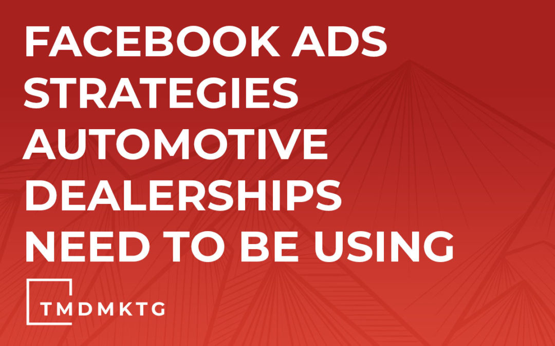 Facebook Ads Strategies Automotive Dealerships Need To Be Using