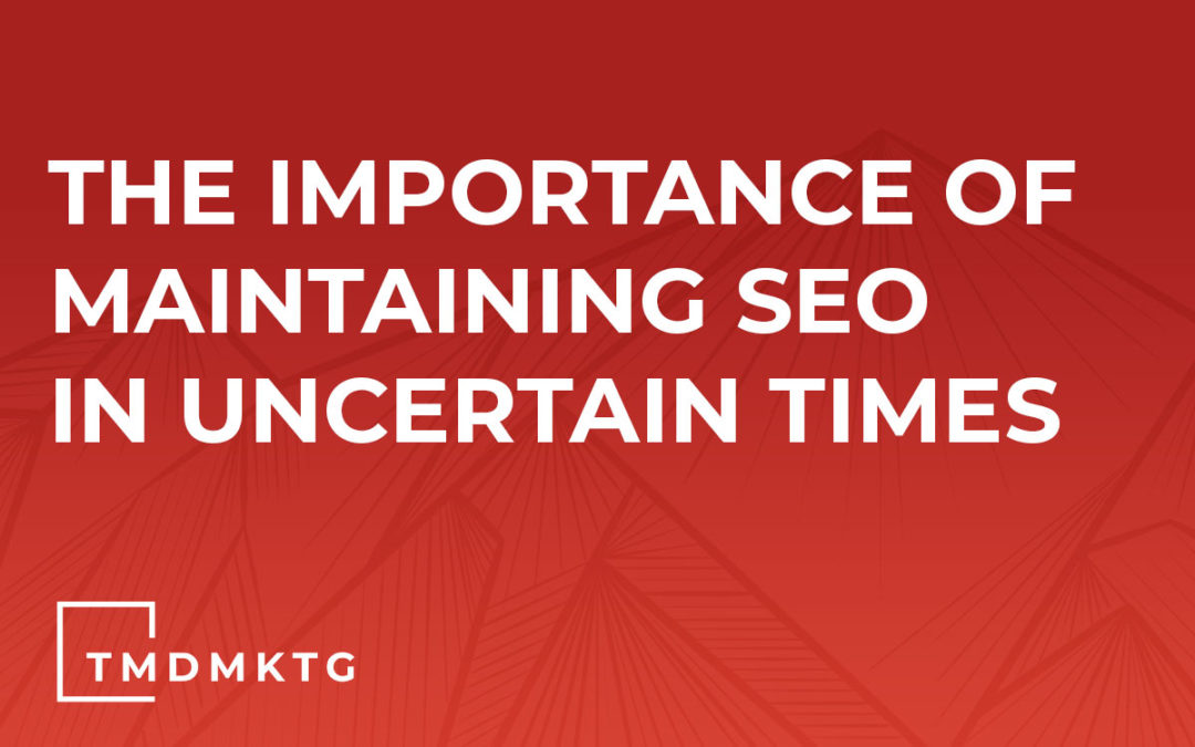 The Importance of Maintaining SEO In Uncertain Times