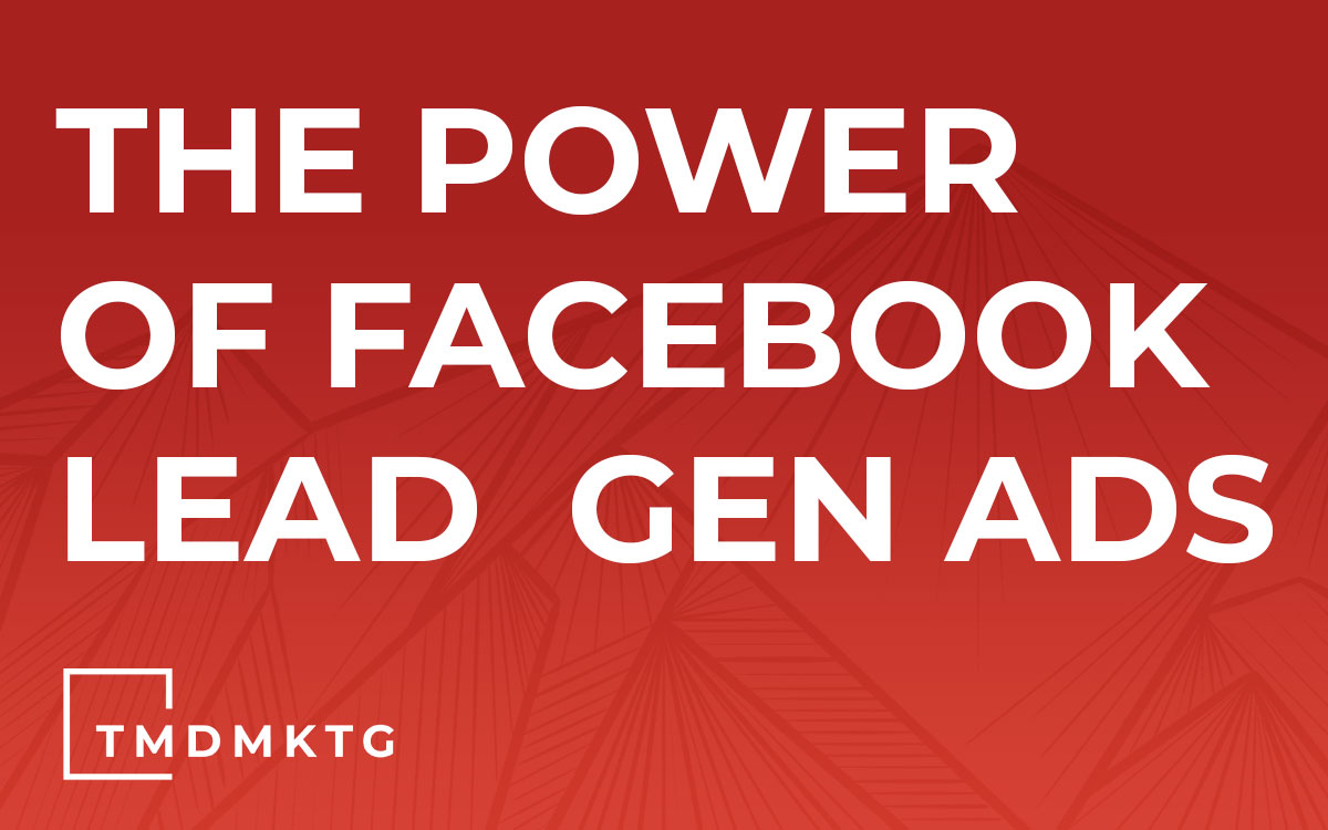 The Power Of Facebook Lead Gen Ads TMD Marketing & Advertising